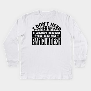 I don't need therapy, I just need to go to Bangladesh Kids Long Sleeve T-Shirt